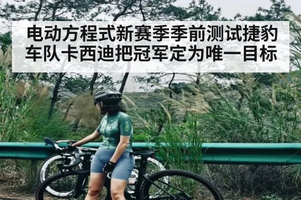 电动方程式新赛季季前测试捷豹车队卡西迪把冠军定为唯一目标（LeBo Sports）