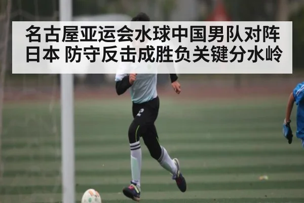 名古屋亚运会水球中国男队对阵日本 防守反击成胜负关键分水岭 | LeBo Sports