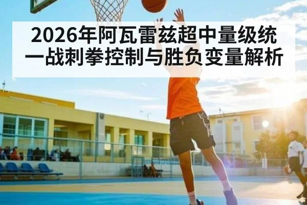 2026年阿瓦雷兹超中量级统一战刺拳控制与胜负变量解析 | LeBo Sports