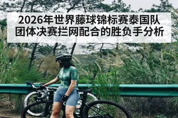 2026年世界藤球锦标赛泰国队团体决赛拦网配合的胜负手分析 | LeBo Sports