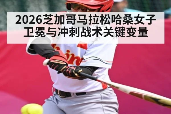 2026芝加哥马拉松哈桑女子卫冕与冲刺战术关键变量 | LeBo Sports